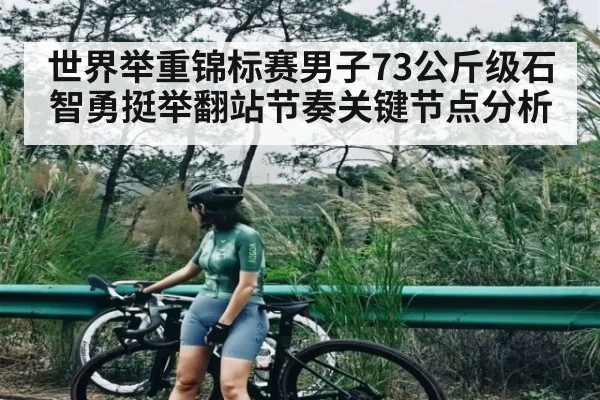 世界举重锦标赛男子73公斤级石智勇挺举翻站节奏关键节点分析